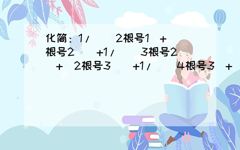 化简：1/[(2根号1)+(根号2)]+1/[(3根号2)+(2根号3)]+1/[(4根号3)+(3根号4)]+…+1/