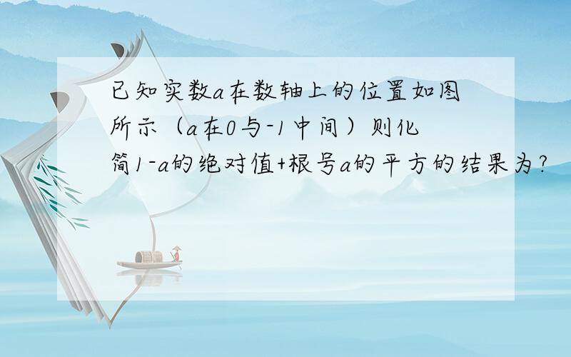 已知实数a在数轴上的位置如图所示（a在0与-1中间）则化简1-a的绝对值+根号a的平方的结果为?