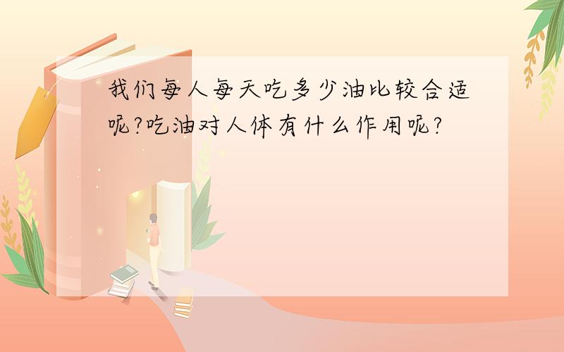 我们每人每天吃多少油比较合适呢?吃油对人体有什么作用呢?