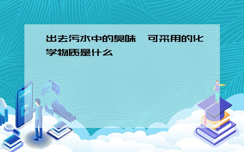 出去污水中的臭味,可采用的化学物质是什么