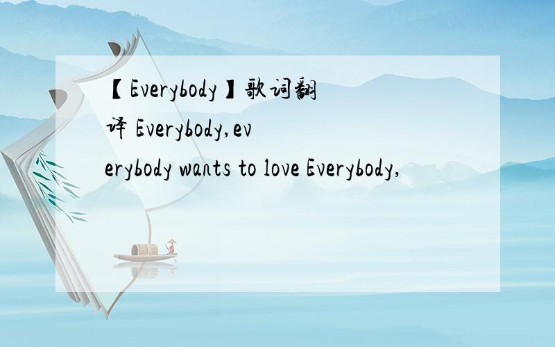 【Everybody】歌词翻译 Everybody,everybody wants to love Everybody,