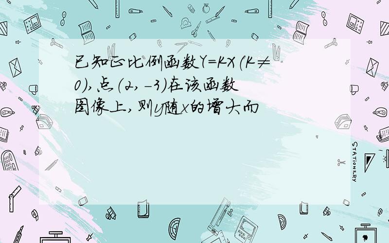 已知正比例函数Y=KX（K≠0）,点（2,-3）在该函数图像上,则y随x的增大而