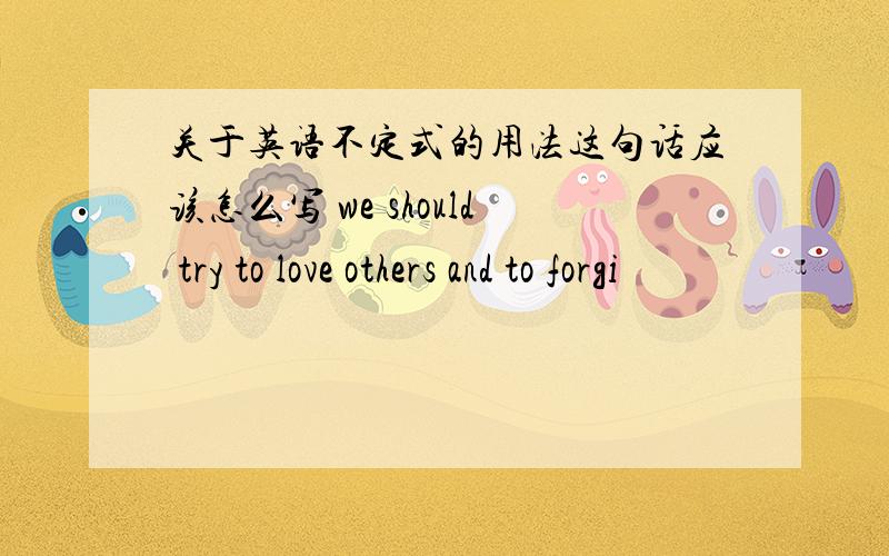 关于英语不定式的用法这句话应该怎么写 we should try to love others and to forgi