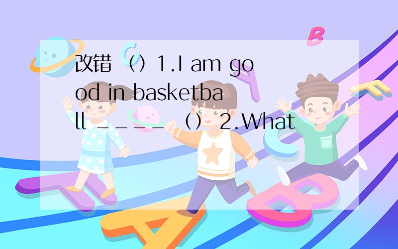 改错 （）1.I am good in basketball ____ （） 2.What