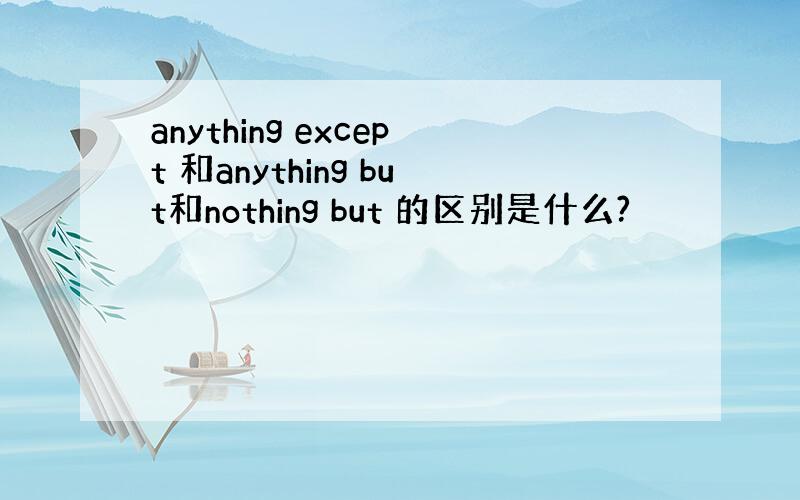 anything except 和anything but和nothing but 的区别是什么?