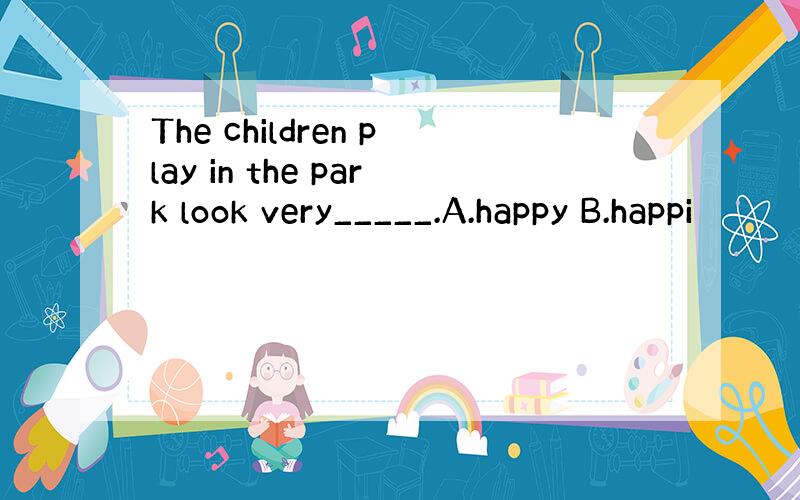 The children play in the park look very_____.A.happy B.happi