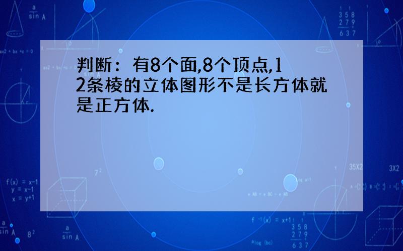 判断：有8个面,8个顶点,12条棱的立体图形不是长方体就是正方体.