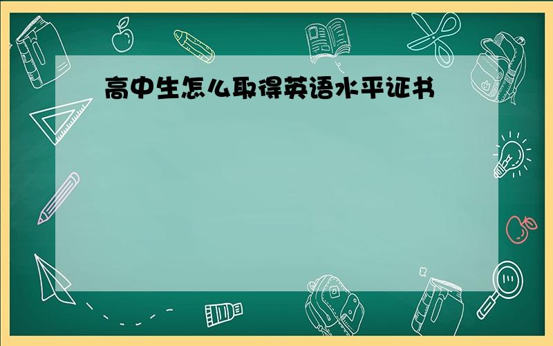 高中生怎么取得英语水平证书