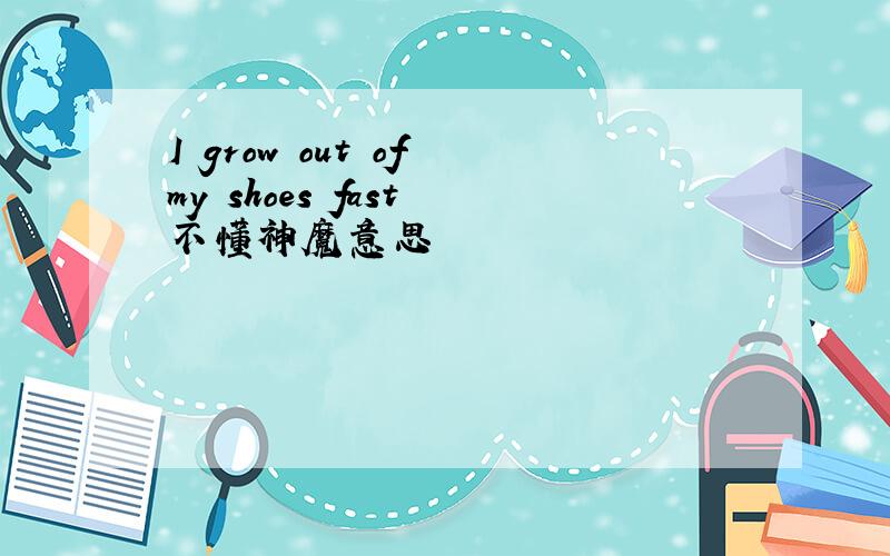 I grow out of my shoes fast 不懂神魔意思