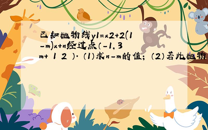 已知抛物线y1=x2+2(1-m)x+n经过点（-1，3m+ 1 2 ）． （1）求n-m的值； （2）若此抛物线的顶点