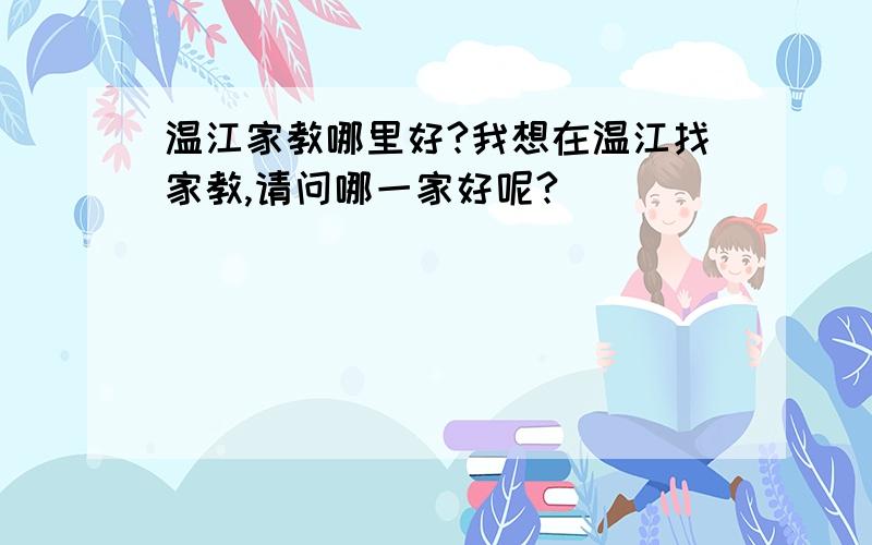 温江家教哪里好?我想在温江找家教,请问哪一家好呢?