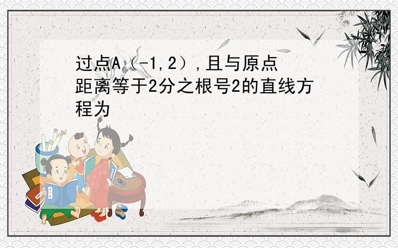 过点A（-1,2）,且与原点距离等于2分之根号2的直线方程为