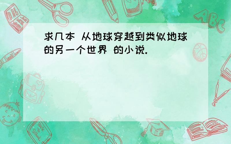 求几本 从地球穿越到类似地球的另一个世界 的小说.