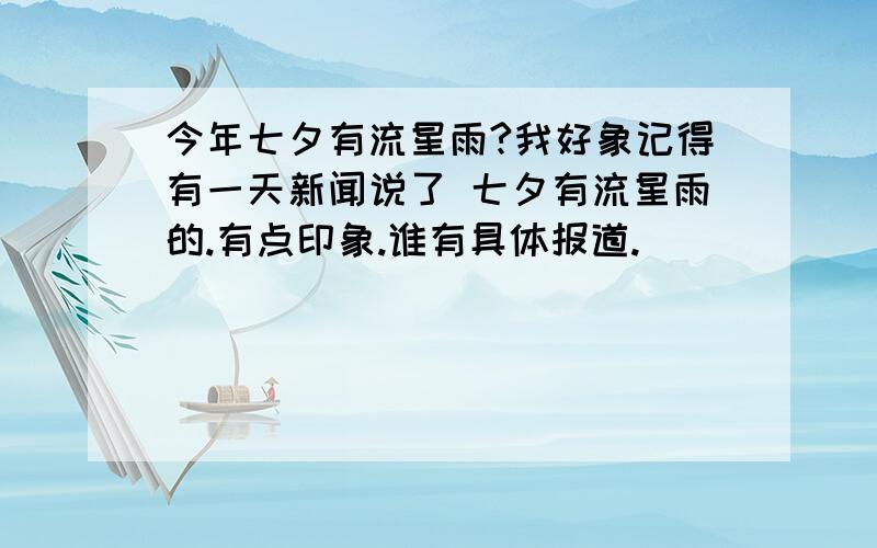 今年七夕有流星雨?我好象记得有一天新闻说了 七夕有流星雨的.有点印象.谁有具体报道.