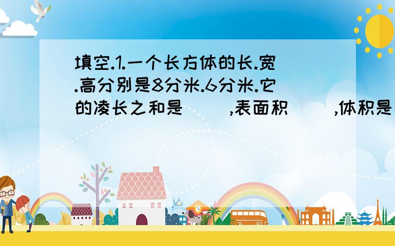 填空.1.一个长方体的长.宽.高分别是8分米.6分米.它的凌长之和是（ ）,表面积（ ）,体积是（ ）.