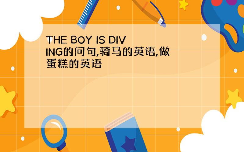 THE BOY IS DIVING的问句,骑马的英语,做蛋糕的英语