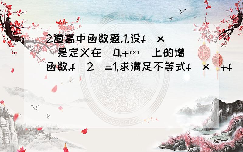 2道高中函数题.1.设f(x)是定义在(0,+∞)上的增函数,f(2)=1,求满足不等式f(x)+f(x-3)≤2的x的