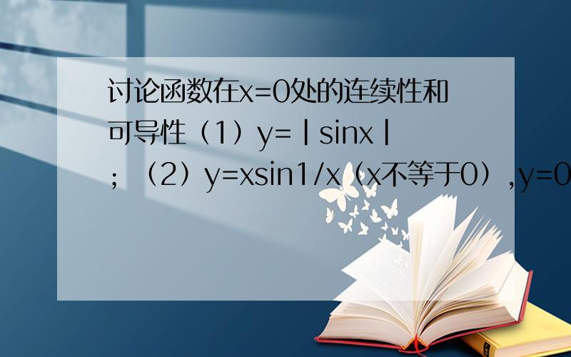 讨论函数在x=0处的连续性和可导性（1）y=｜sinx｜；（2）y=xsin1/x（x不等于0）,y=0（x=0）；（3