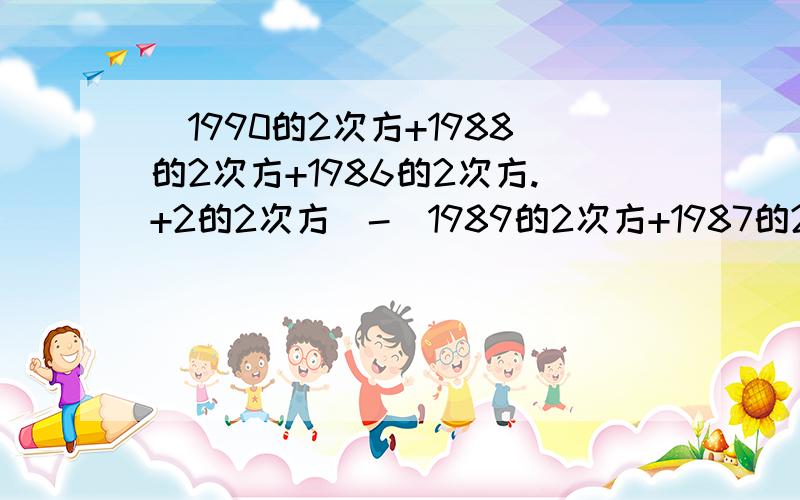 （1990的2次方+1988的2次方+1986的2次方.+2的2次方）-（1989的2次方+1987的2次方+1985的