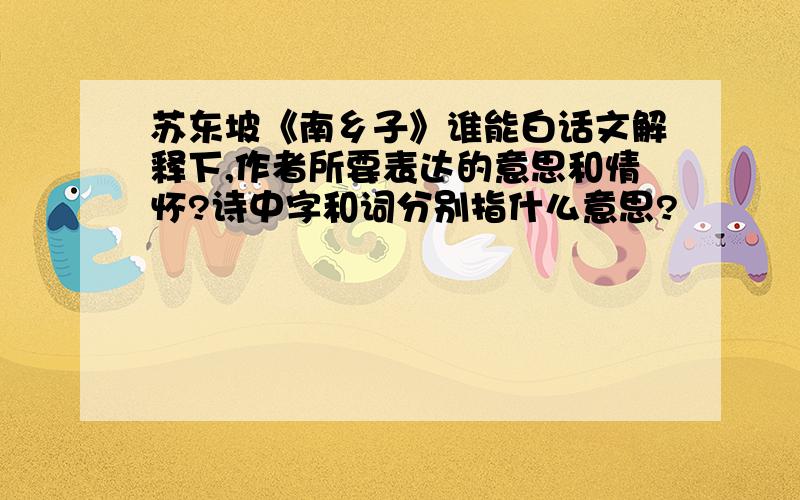 苏东坡《南乡子》谁能白话文解释下,作者所要表达的意思和情怀?诗中字和词分别指什么意思?