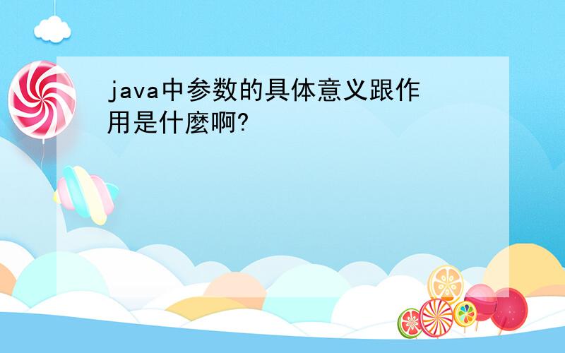 java中参数的具体意义跟作用是什麼啊?