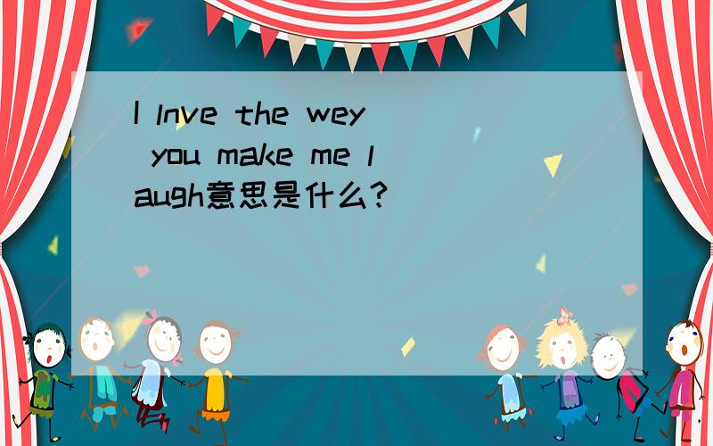 I lnve the wey you make me laugh意思是什么?