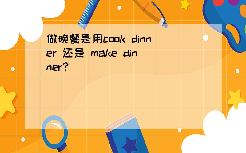 做晚餐是用cook dinner 还是 make dinner?