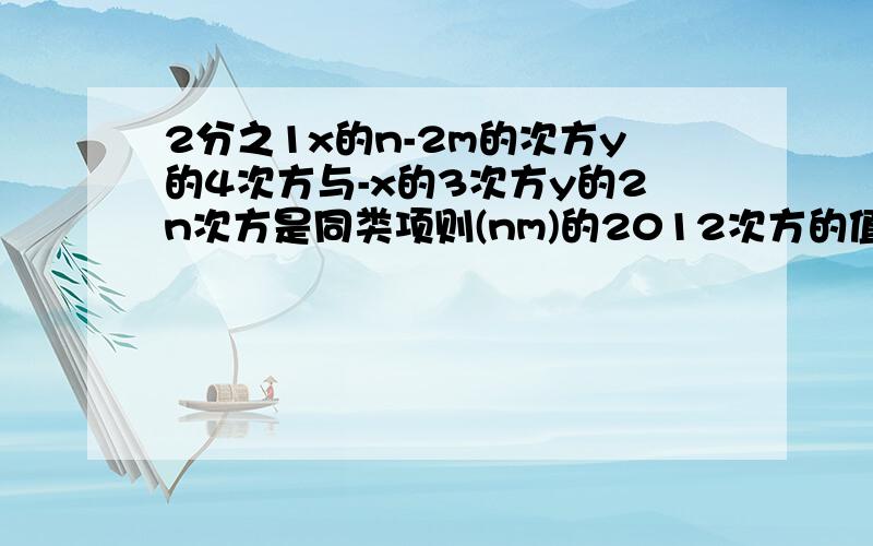 2分之1x的n-2m的次方y的4次方与-x的3次方y的2n次方是同类项则(nm)的2012次方的值是