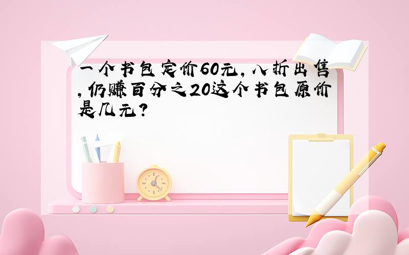 一个书包定价60元,八折出售,仍赚百分之20这个书包原价是几元?