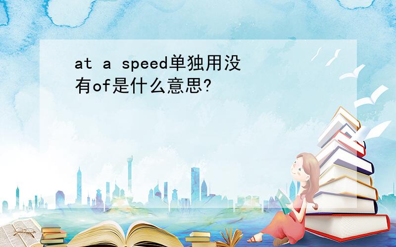 at a speed单独用没有of是什么意思?