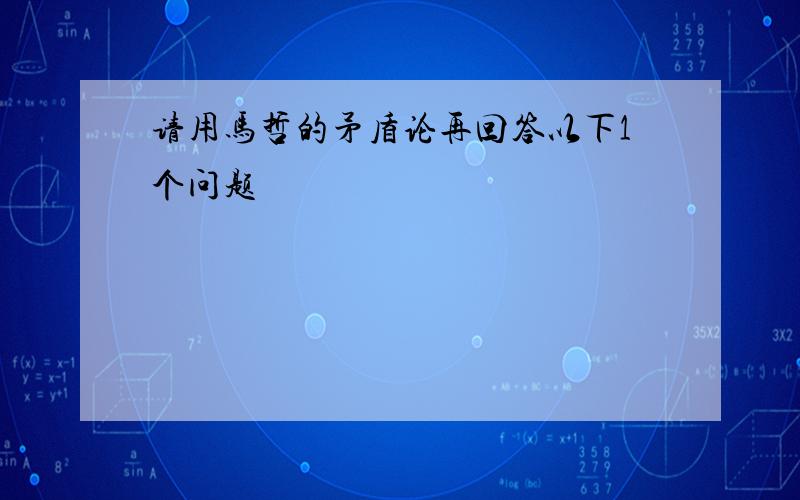 请用马哲的矛盾论再回答以下1个问题