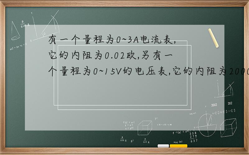 有一个量程为0~3A电流表,它的内阻为0.02欧,另有一个量程为0~15V的电压表,它的内阻为2000欧,能否把他们直接