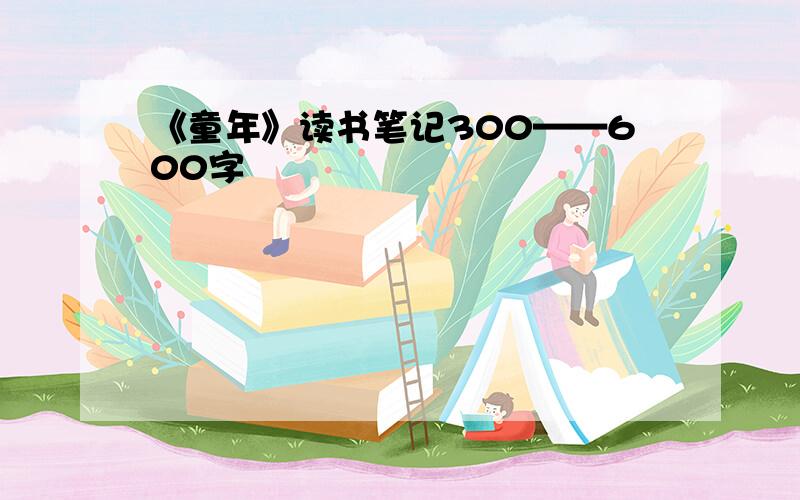 《童年》读书笔记300——600字