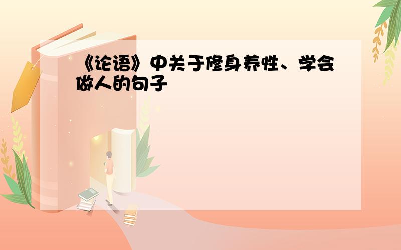 《论语》中关于修身养性、学会做人的句子