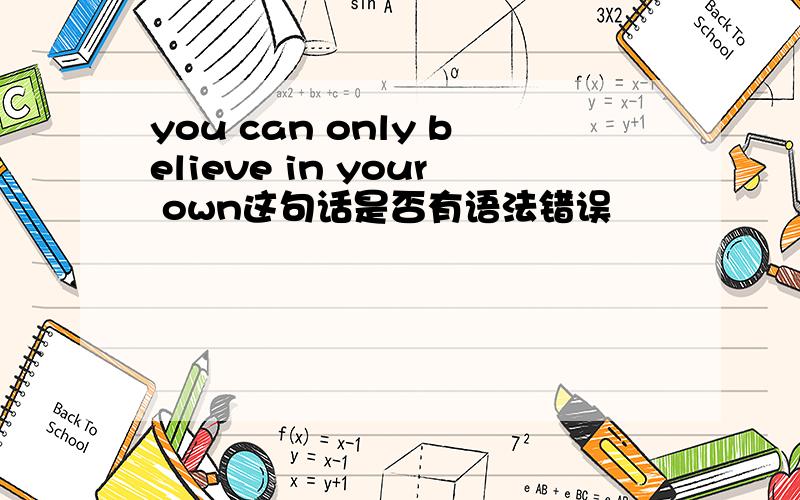 you can only believe in your own这句话是否有语法错误