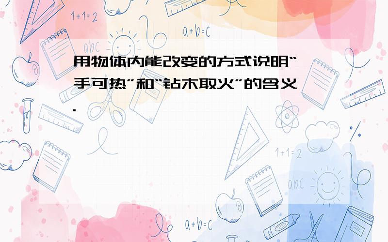 用物体内能改变的方式说明“炙手可热”和“钻木取火”的含义.