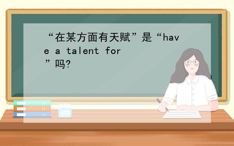 “在某方面有天赋”是“have a talent for”吗?