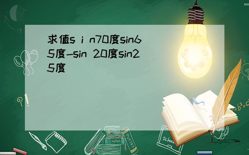 求值s i n70度sin65度-sin 20度sin25度