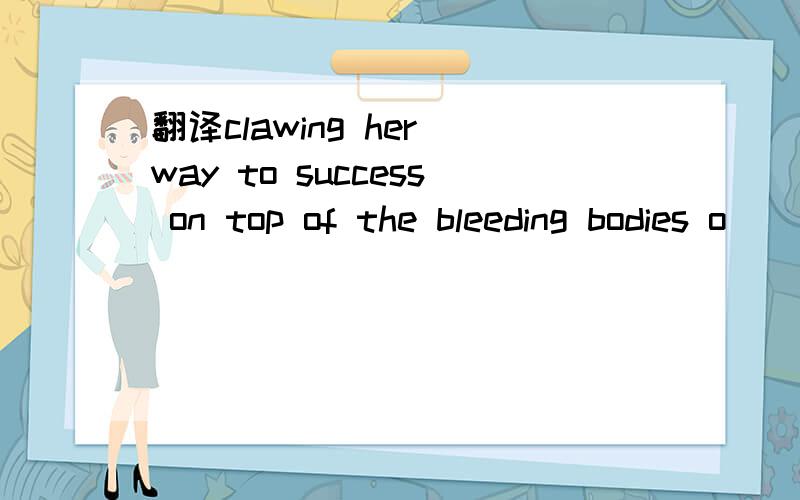 翻译clawing her way to success on top of the bleeding bodies o