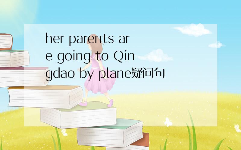 her parents are going to Qingdao by plane疑问句