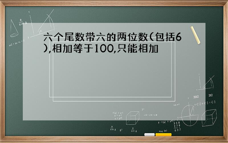 六个尾数带六的两位数(包括6),相加等于100,只能相加