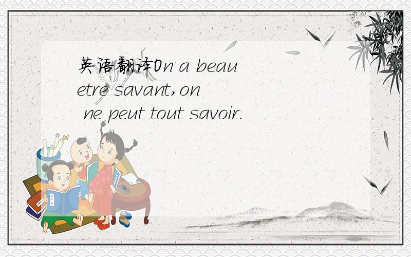 英语翻译On a beau etre savant,on ne peut tout savoir.