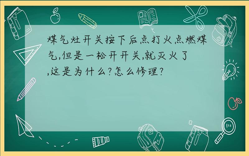 煤气灶开关按下后点打火点燃煤气,但是一松开开关,就灭火了,这是为什么?怎么修理?