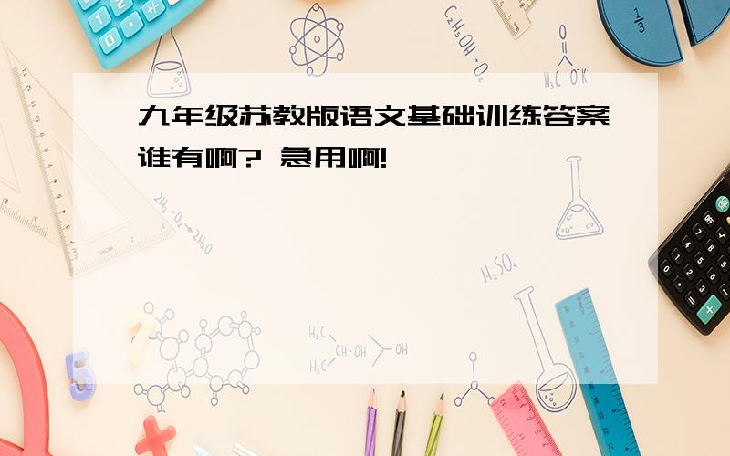 九年级苏教版语文基础训练答案谁有啊? 急用啊!