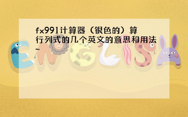 fx991计算器（银色的）算行列式的几个英文的意思和用法~