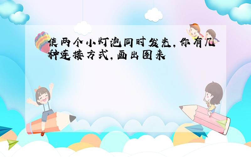 使两个小灯泡同时发光,你有几种连接方式,画出图来