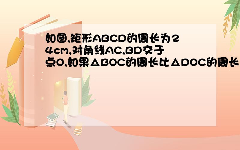 如图,矩形ABCD的周长为24cm,对角线AC,BD交于点O,如果△BOC的周长比△DOC的周长多1cm,求矩形面积.