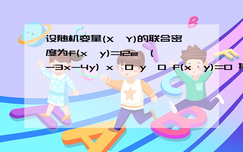 设随机变量(X,Y)的联合密度为f(x,y)=12e^(-3x-4y) x>0 y>0 f(x,y)=0 其他 求p{3