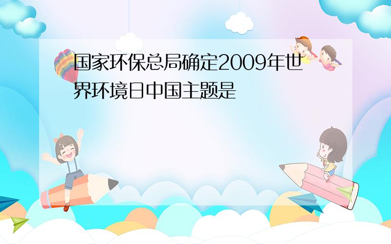 国家环保总局确定2009年世界环境日中国主题是