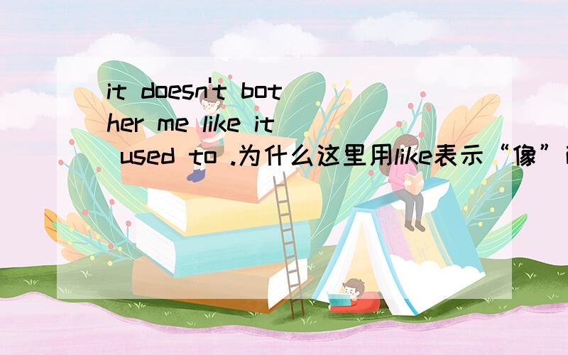 it doesn't bother me like it used to .为什么这里用like表示“像”而不用as?